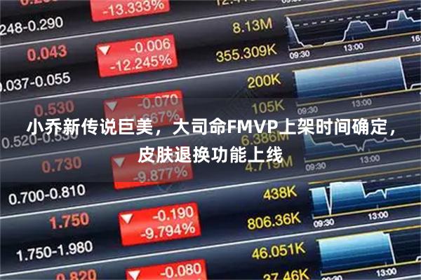 小乔新传说巨美，大司命FMVP上架时间确定，皮肤退换功能上线