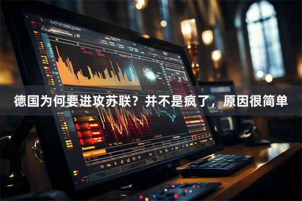 德国为何要进攻苏联？并不是疯了，原因很简单