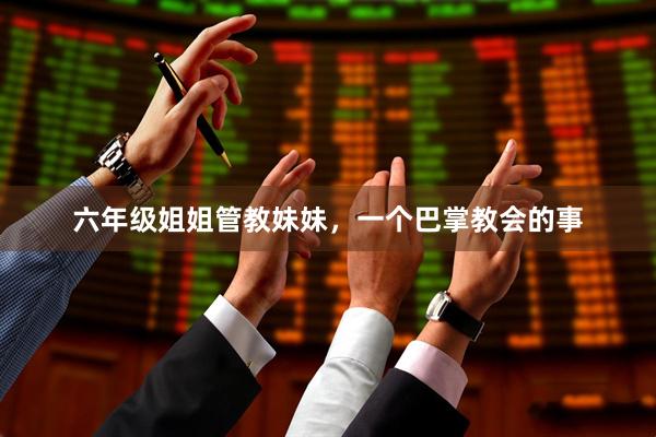 六年级姐姐管教妹妹，一个巴掌教会的事