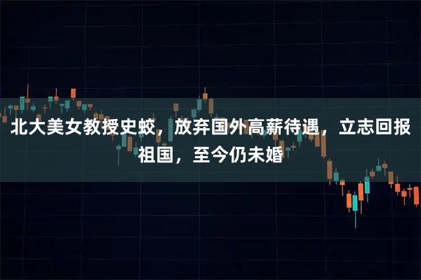 北大美女教授史蛟，放弃国外高薪待遇，立志回报祖国，至今仍未婚