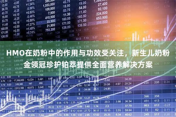HMO在奶粉中的作用与功效受关注，新生儿奶粉金领冠珍护铂萃提供全面营养解决方案