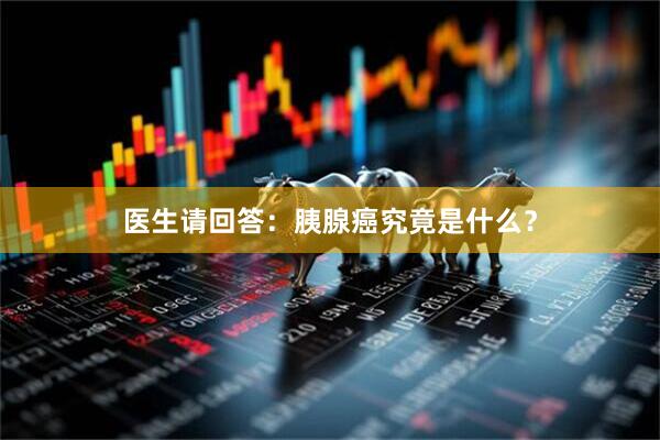 医生请回答：胰腺癌究竟是什么？